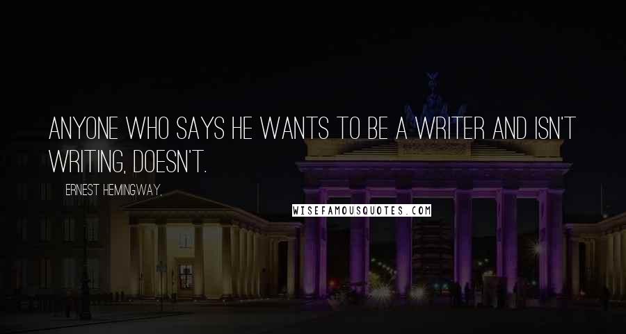 Ernest Hemingway, Quotes: Anyone who says he wants to be a writer and isn't writing, doesn't.