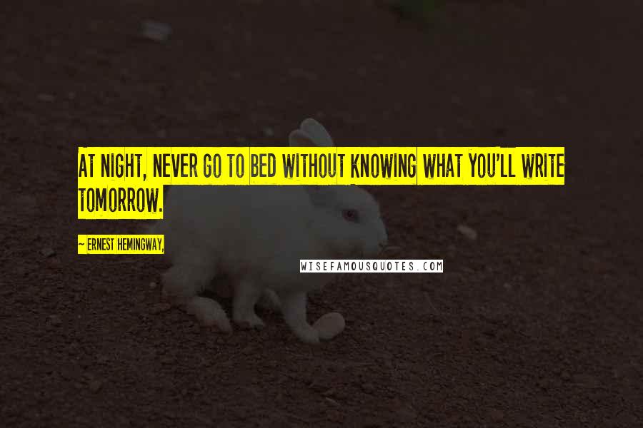 Ernest Hemingway, Quotes: At night, never go to bed without knowing what you'll write tomorrow.