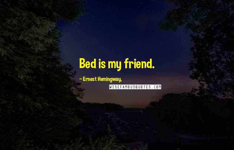 Ernest Hemingway, Quotes: Bed is my friend.