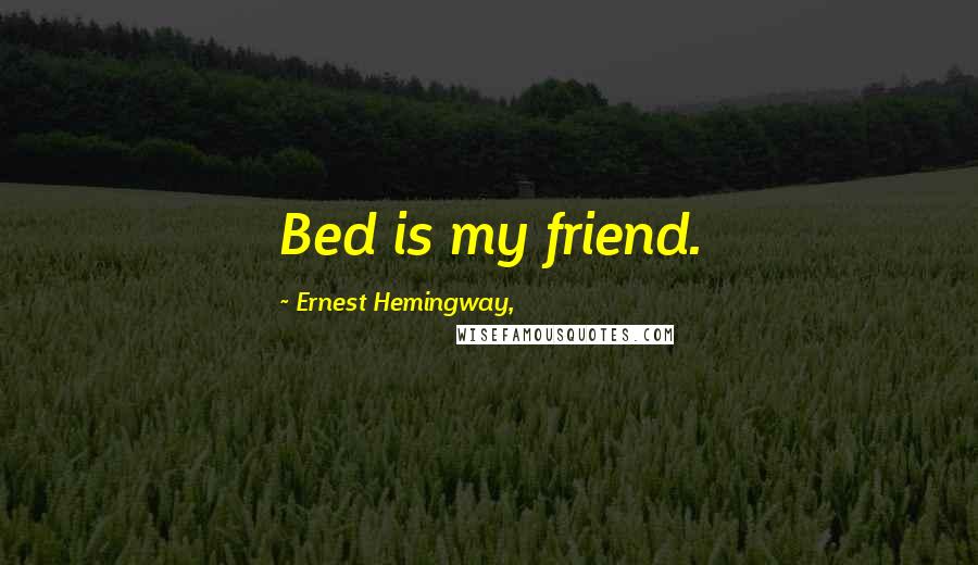 Ernest Hemingway, Quotes: Bed is my friend.