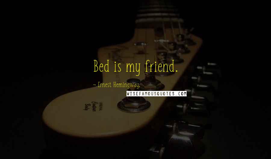 Ernest Hemingway, Quotes: Bed is my friend.