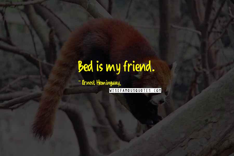 Ernest Hemingway, Quotes: Bed is my friend.