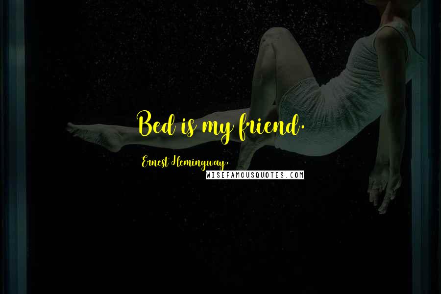 Ernest Hemingway, Quotes: Bed is my friend.