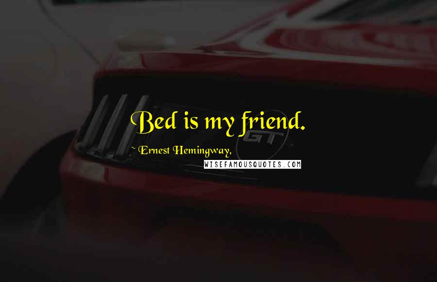 Ernest Hemingway, Quotes: Bed is my friend.