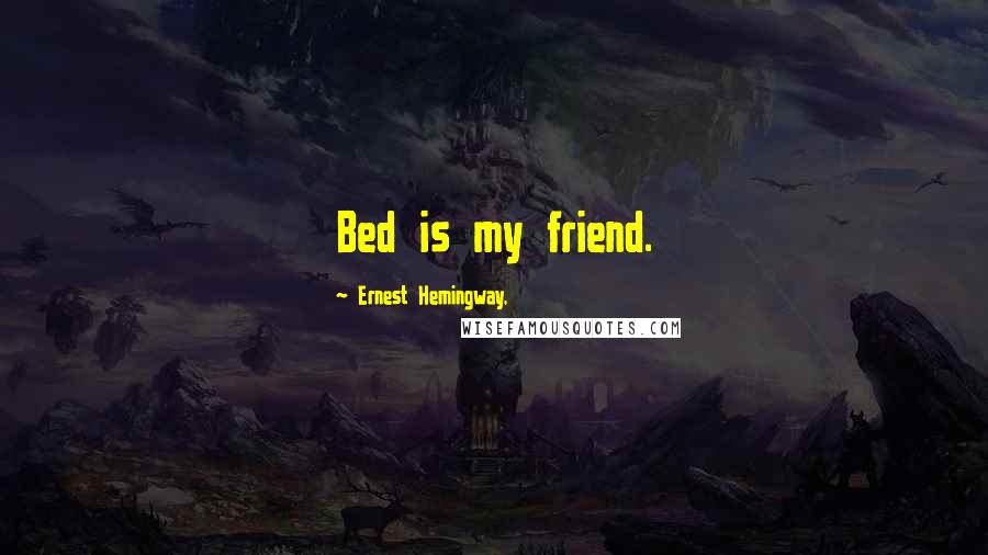 Ernest Hemingway, Quotes: Bed is my friend.