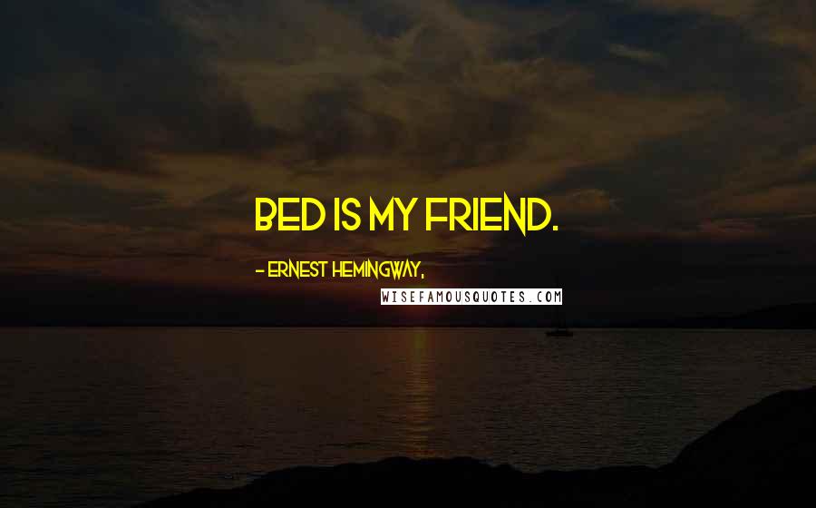 Ernest Hemingway, Quotes: Bed is my friend.