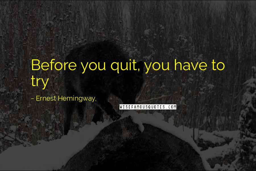 Ernest Hemingway, Quotes: Before you quit, you have to try