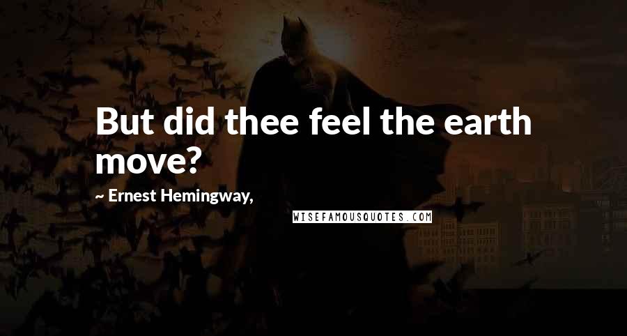 Ernest Hemingway, Quotes: But did thee feel the earth move?