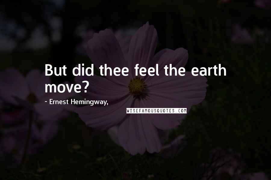 Ernest Hemingway, Quotes: But did thee feel the earth move?