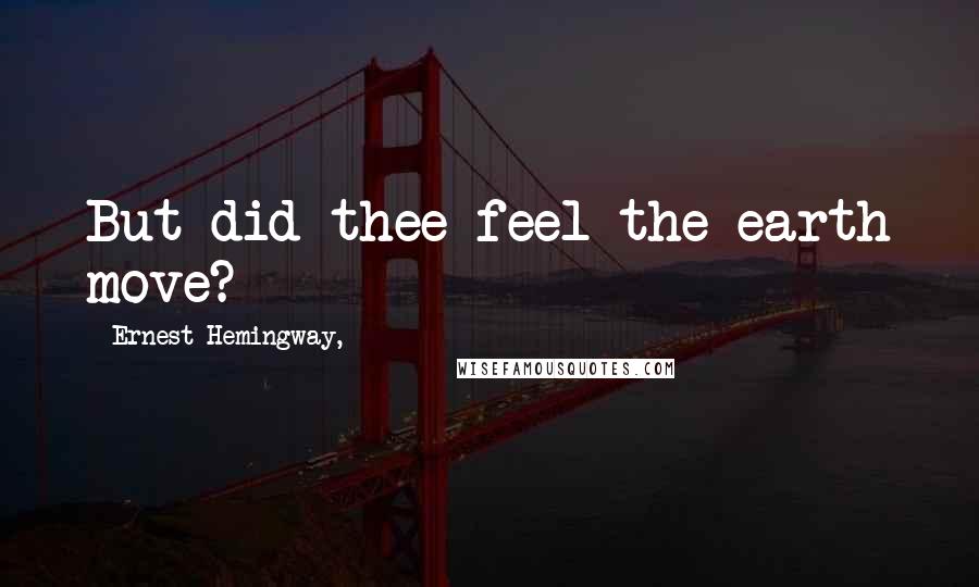 Ernest Hemingway, Quotes: But did thee feel the earth move?