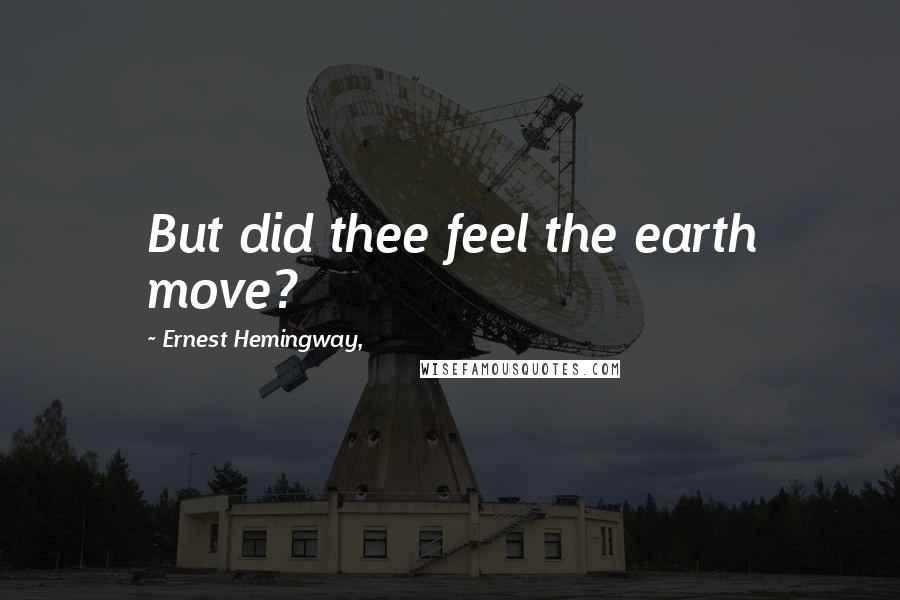 Ernest Hemingway, Quotes: But did thee feel the earth move?