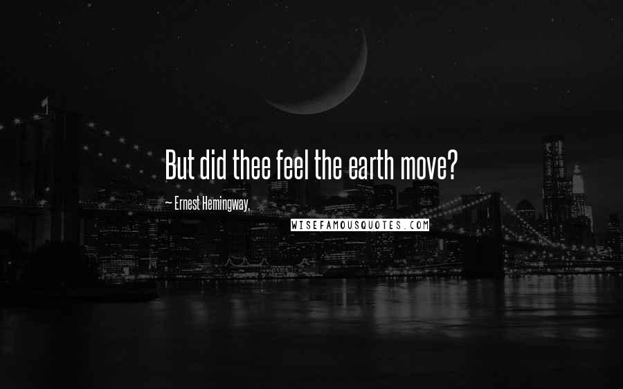 Ernest Hemingway, Quotes: But did thee feel the earth move?