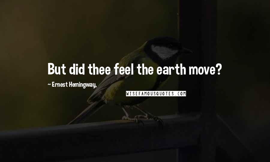 Ernest Hemingway, Quotes: But did thee feel the earth move?