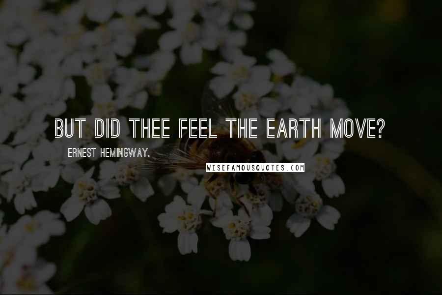 Ernest Hemingway, Quotes: But did thee feel the earth move?