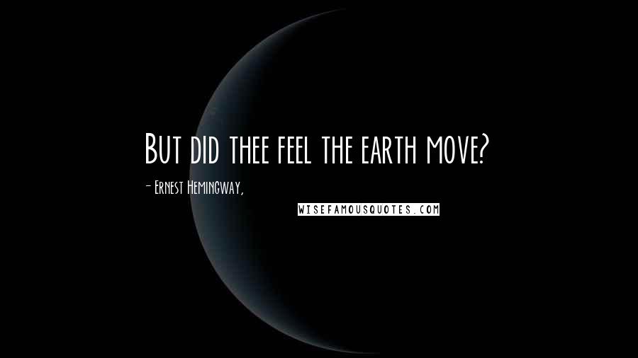 Ernest Hemingway, Quotes: But did thee feel the earth move?