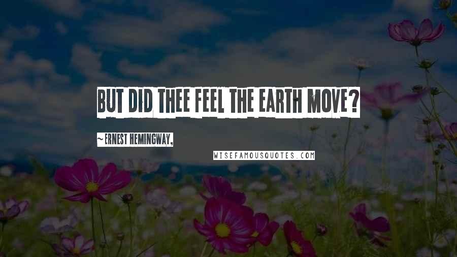 Ernest Hemingway, Quotes: But did thee feel the earth move?