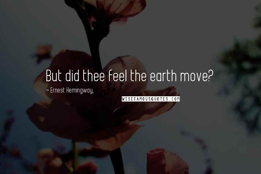 Ernest Hemingway, Quotes: But did thee feel the earth move?