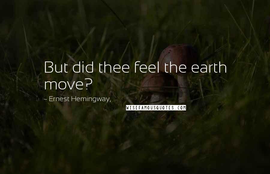 Ernest Hemingway, Quotes: But did thee feel the earth move?