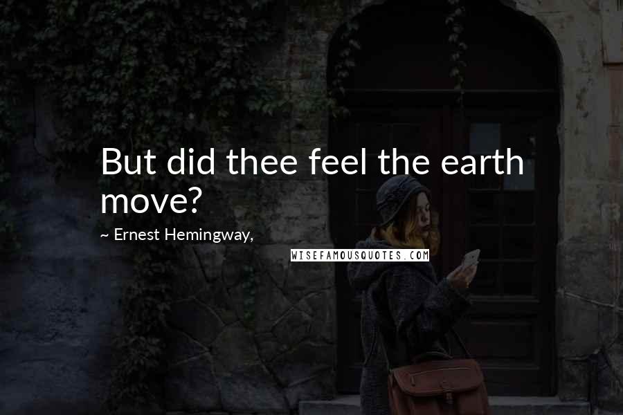 Ernest Hemingway, Quotes: But did thee feel the earth move?