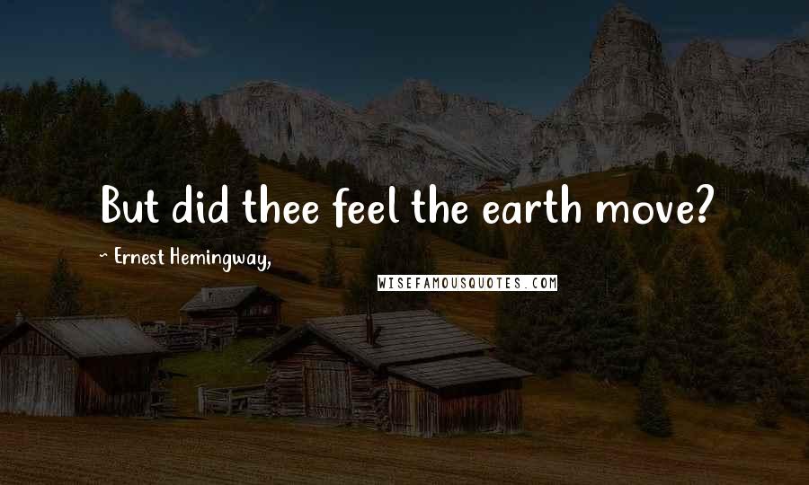 Ernest Hemingway, Quotes: But did thee feel the earth move?