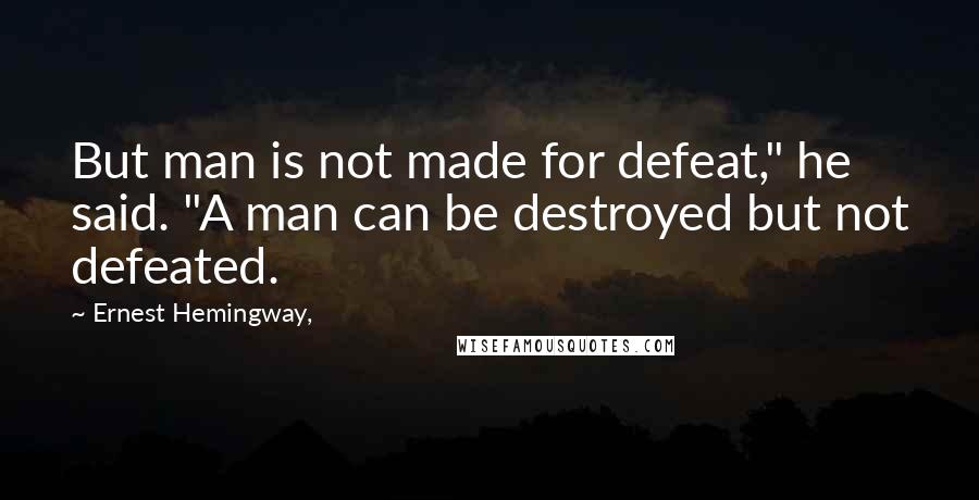 Ernest Hemingway, Quotes: But man is not made for defeat," he said. "A man can be destroyed but not defeated.