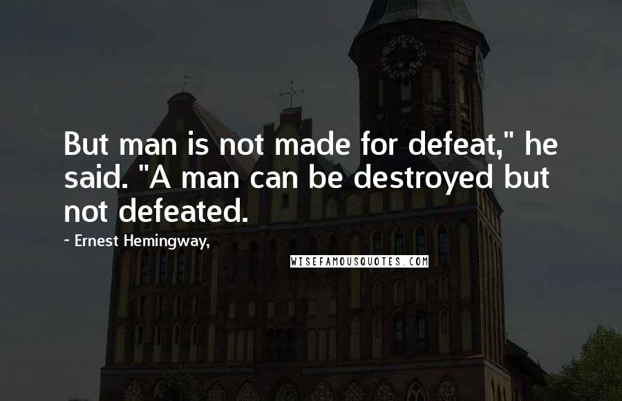 Ernest Hemingway, Quotes: But man is not made for defeat," he said. "A man can be destroyed but not defeated.