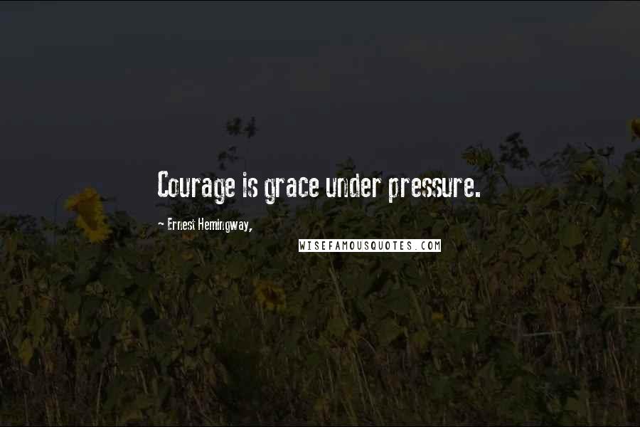 Ernest Hemingway, Quotes: Courage is grace under pressure.