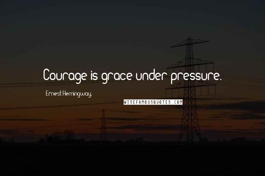 Ernest Hemingway, Quotes: Courage is grace under pressure.