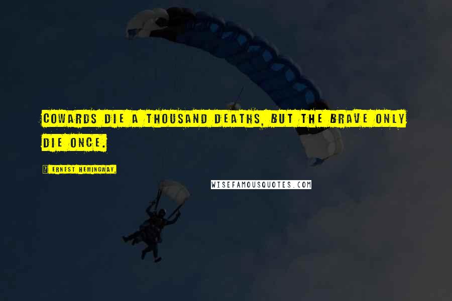 Ernest Hemingway, Quotes: Cowards die a thousand deaths, but the brave only die once.