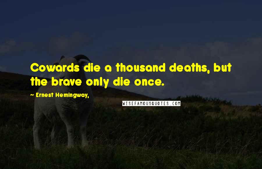 Ernest Hemingway, Quotes: Cowards die a thousand deaths, but the brave only die once.