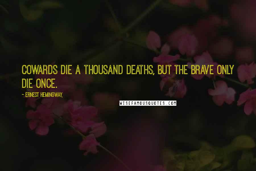 Ernest Hemingway, Quotes: Cowards die a thousand deaths, but the brave only die once.