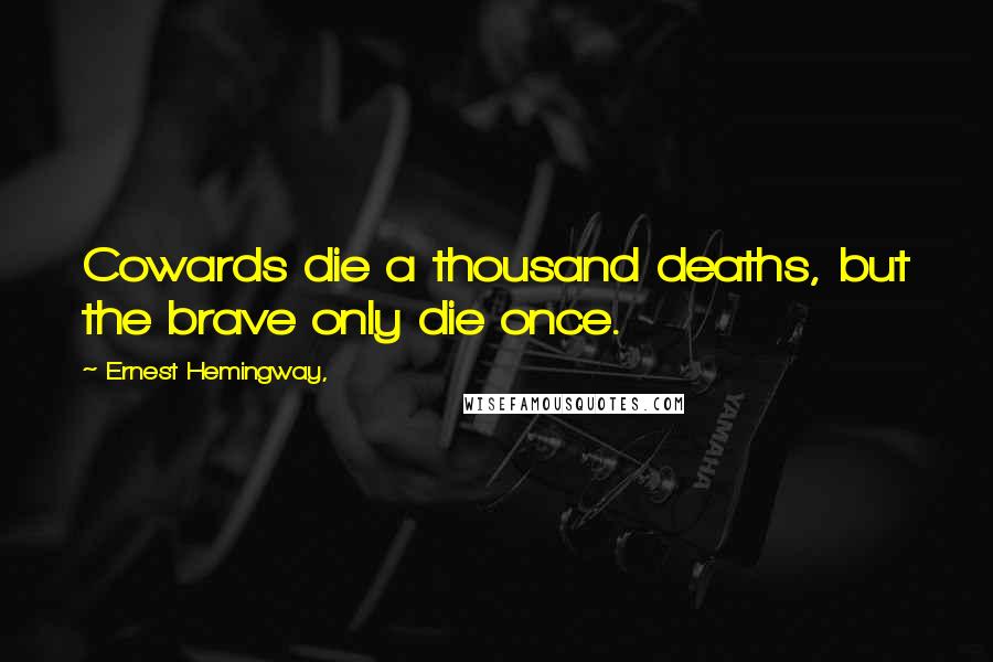 Ernest Hemingway, Quotes: Cowards die a thousand deaths, but the brave only die once.