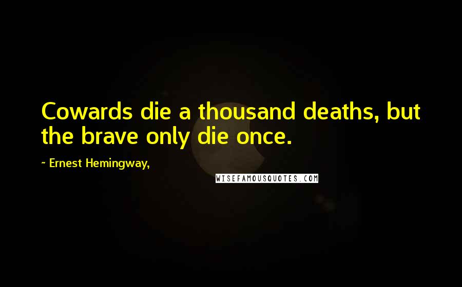 Ernest Hemingway, Quotes: Cowards die a thousand deaths, but the brave only die once.