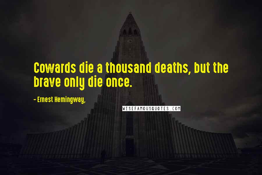 Ernest Hemingway, Quotes: Cowards die a thousand deaths, but the brave only die once.