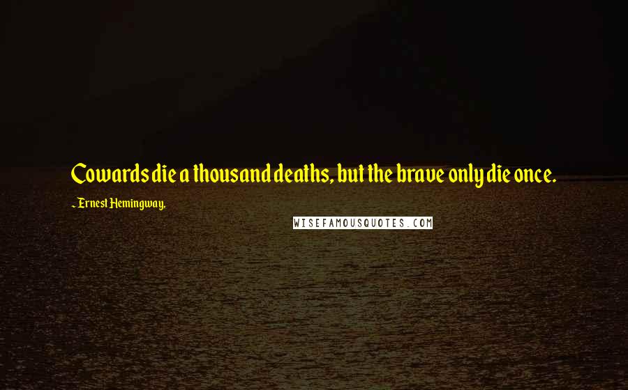 Ernest Hemingway, Quotes: Cowards die a thousand deaths, but the brave only die once.