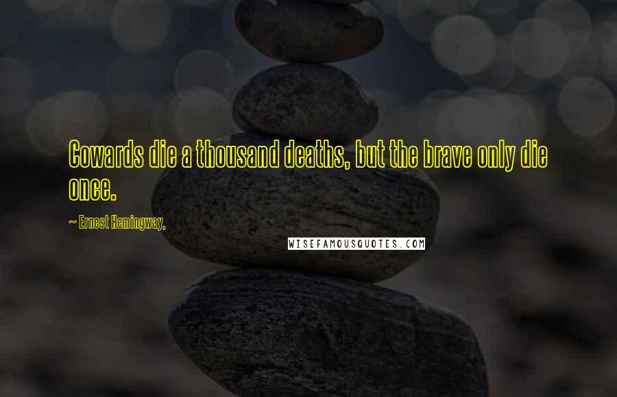 Ernest Hemingway, Quotes: Cowards die a thousand deaths, but the brave only die once.