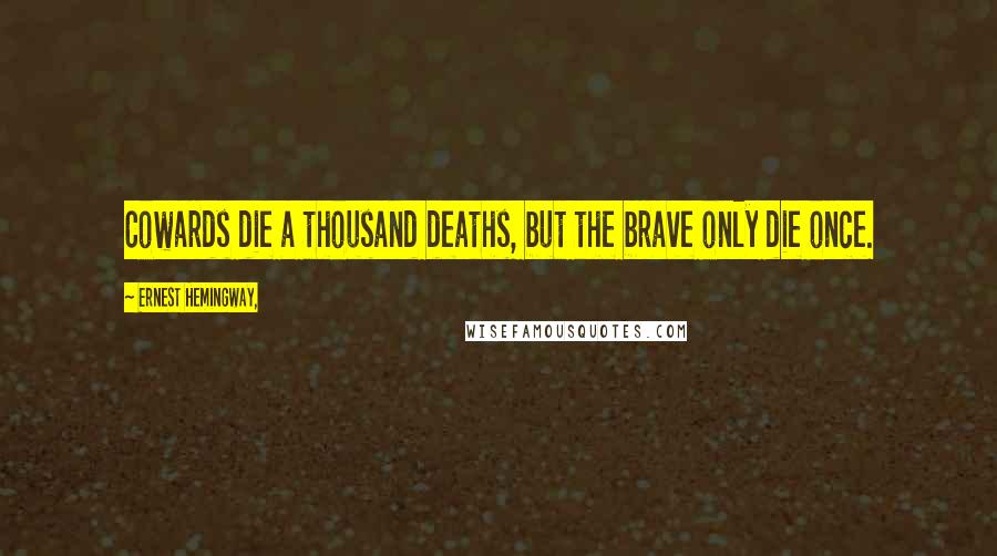 Ernest Hemingway, Quotes: Cowards die a thousand deaths, but the brave only die once.