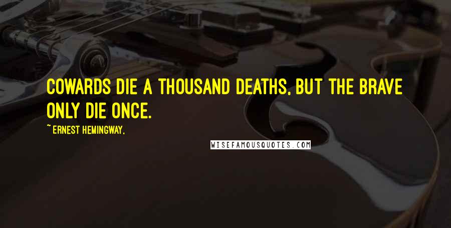 Ernest Hemingway, Quotes: Cowards die a thousand deaths, but the brave only die once.