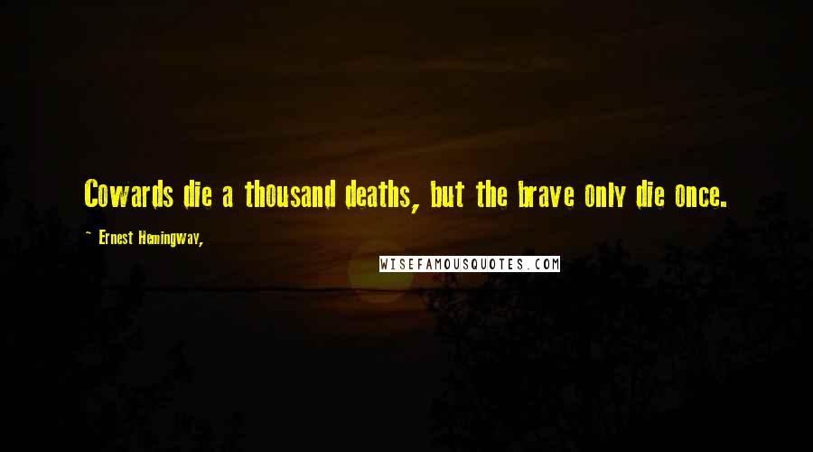 Ernest Hemingway, Quotes: Cowards die a thousand deaths, but the brave only die once.