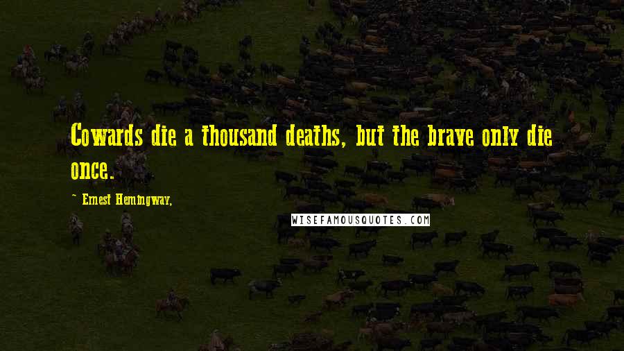 Ernest Hemingway, Quotes: Cowards die a thousand deaths, but the brave only die once.