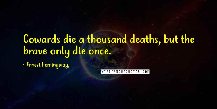 Ernest Hemingway, Quotes: Cowards die a thousand deaths, but the brave only die once.