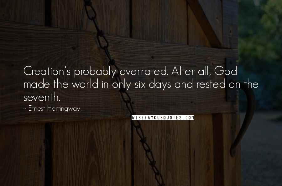 Ernest Hemingway, Quotes: Creation's probably overrated. After all, God made the world in only six days and rested on the seventh.