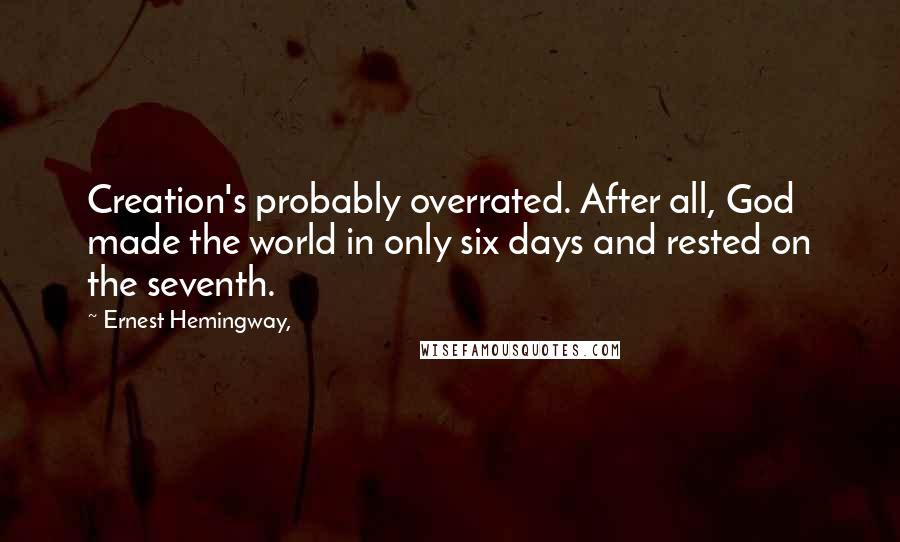 Ernest Hemingway, Quotes: Creation's probably overrated. After all, God made the world in only six days and rested on the seventh.