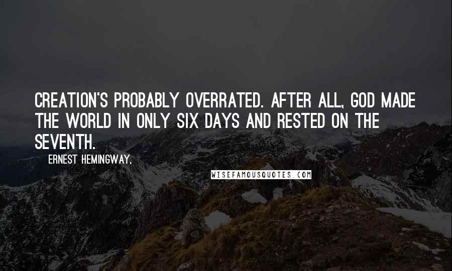 Ernest Hemingway, Quotes: Creation's probably overrated. After all, God made the world in only six days and rested on the seventh.