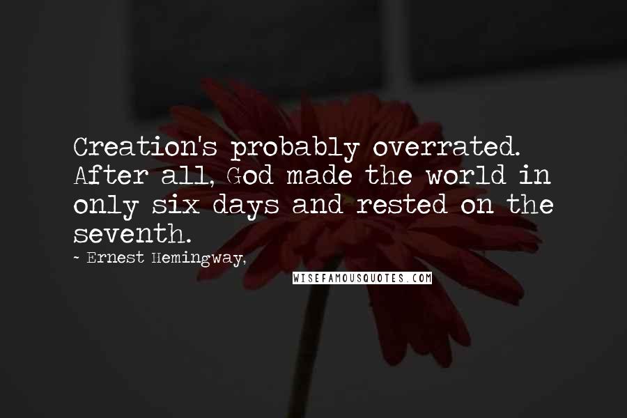 Ernest Hemingway, Quotes: Creation's probably overrated. After all, God made the world in only six days and rested on the seventh.