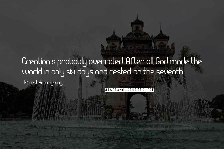 Ernest Hemingway, Quotes: Creation's probably overrated. After all, God made the world in only six days and rested on the seventh.