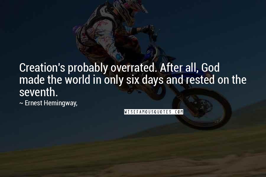 Ernest Hemingway, Quotes: Creation's probably overrated. After all, God made the world in only six days and rested on the seventh.