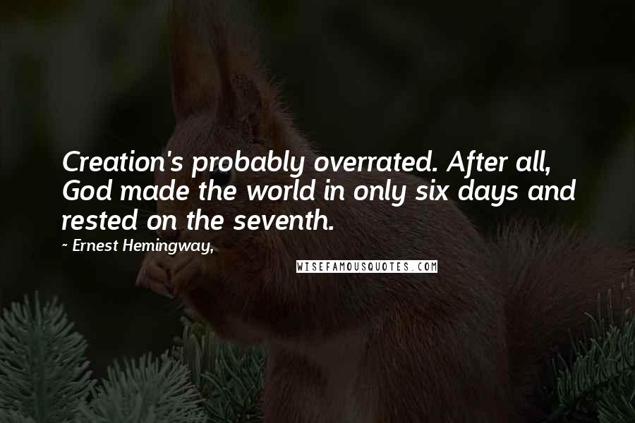 Ernest Hemingway, Quotes: Creation's probably overrated. After all, God made the world in only six days and rested on the seventh.