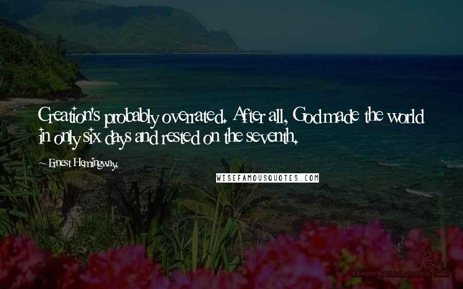 Ernest Hemingway, Quotes: Creation's probably overrated. After all, God made the world in only six days and rested on the seventh.