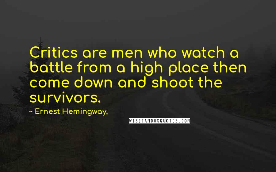Ernest Hemingway, Quotes: Critics are men who watch a battle from a high place then come down and shoot the survivors.